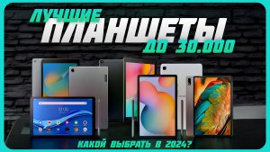 Лучшие планшеты до 30000 рублей в 2024 году | Какой планшет купить?