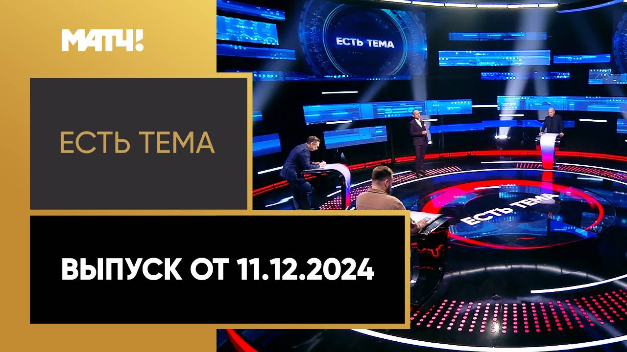 Есть тема!. Выпуск от 11.12.2024