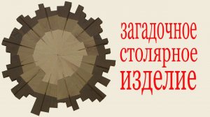 Необычное столярное изделие. Mysterious carpentry.