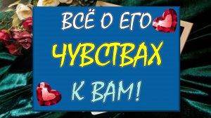 💥ОН 💯% ОТКРОВЕНЕН СЕГОДНЯ! 😲 ВСЁ О ЕГО ЧУВСТВАХ К ВАМ! 💕