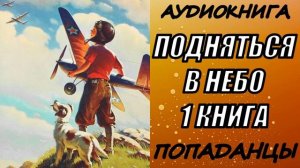 АУДИОКНИГА. ПОПАДАНЦЫ "ПОДНЯТЬСЯ В НЕБО" 1 КНИГА