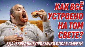 Как всё устроено на Том Свете? Есть ли в жизни после смерти еда и вредные привычки?