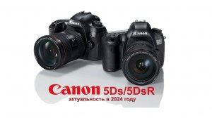Canon 5Ds / 5DsR стоит ли брать в 2024г?