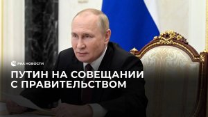 Путин проводит совещание с правительством