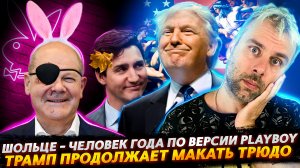 ШОЛЬЦ - ЧЕЛОВЕКА ГОДА ПО ВЕРСИИ PLAYBOY | ТРАМП ПРОДОЛЖАЕТ МАКАТЬ ТРЮДО