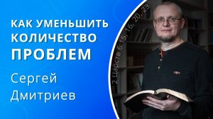 Как уменьшить количество проблем — Сергей Дмитриев (проповедь)