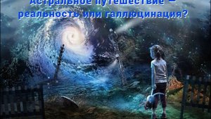 Разговорный подкаст на тему - Астральное путешествие - реальность или галлюцинация?