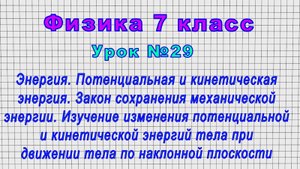 Физика 7 класс (Урок№29 - Энергия. Потенциальная и кинетическая энергия. Закон сохранения энергии.)