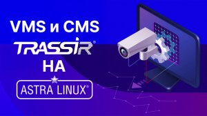 TRASSIR VMS и CMS на Astra Linux