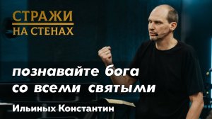 Ильиных Константин "познавайте Бога со всеми святыми"