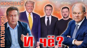 НИКОЛАЙ ПЛАТОШКИН - ТРАМП, ШОЛЬЦ И МАКРОН - ДО ЧЕГО ДОГОВОРИЛИСЬ