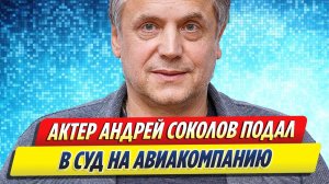 Новости Шоу-Бизнеса ★ Актер Андрей Соколов подал в суд на авиакомпанию