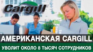 Американская Cargill уволит около 8 тысяч сотрудников