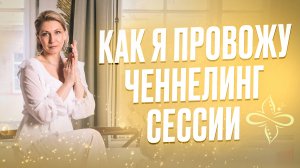 Как я провожу ЧЕННЕЛИНГ СЕССИИ