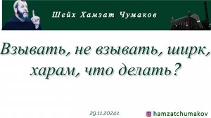 Шейх Хамзат Чумаков | Взывать, не взывать, ширк, харам, что делать?(29.11.2024г).