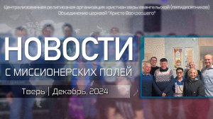 НОВОСТИ С МИССИОНЕРСКИХ ПОЛЕЙ | Тверь | Декабрь, 2024