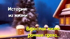 Жизненная История - Взрослая жизнь раньше срока...