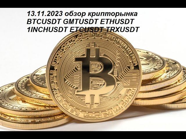 13.11.2023 обзор крипторынка  BTCUSDT GMTUSDT ETHUSDT 1INCHUSDT ETCUSDT TRXUSDT