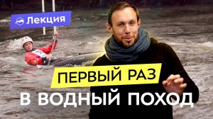 Как начать ходить в водные походы? Подготовка и планирование сезона