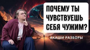 Почему ты чувствуешь себя чужим? Акаши разборы