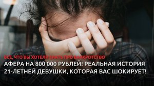 Афера на 800 000 рублей! Реальная история 21-летней девушки, которая вас шокирует!