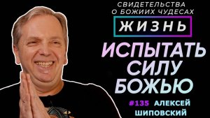 Я хотел испытать силу Божью! | Свидетельство о чуде Алексей Шиповский | Жизнь (Cтудия РХР)