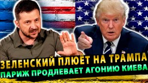 Зеленский плюет на Трампа, пока Париж продлевает агонию Киева