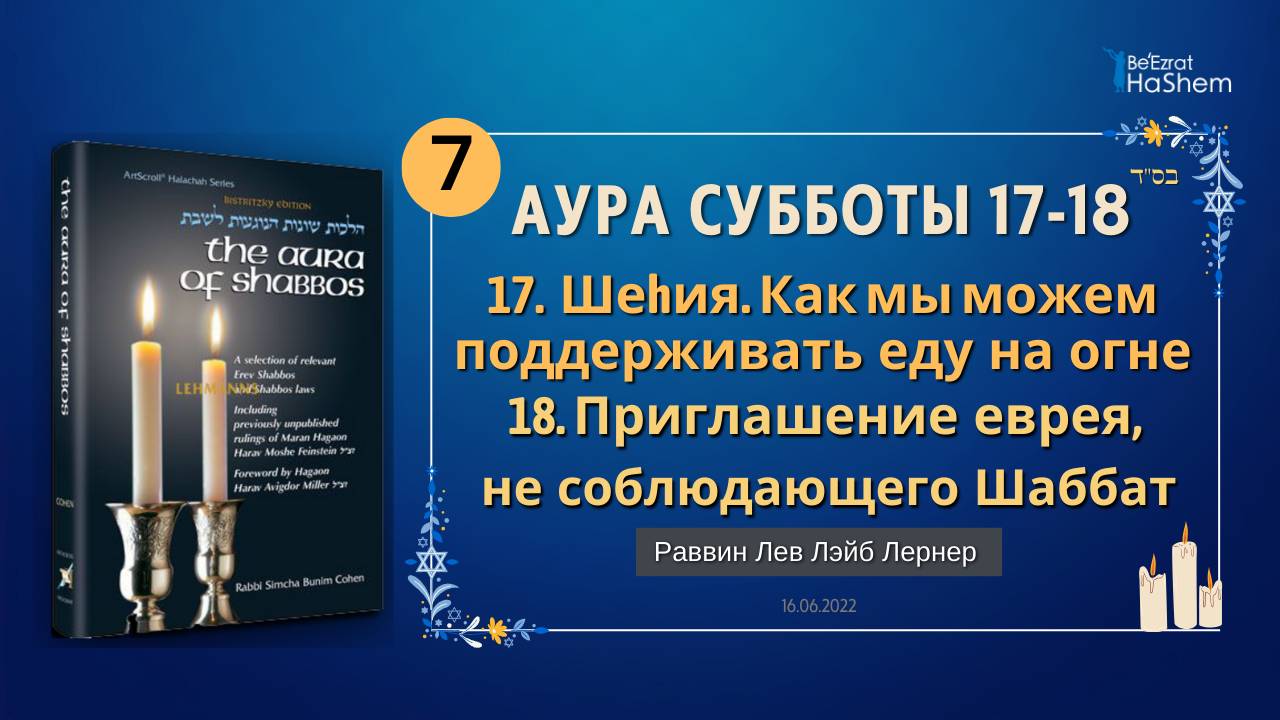 𝟳. Аура Субботы | Шеhия. Как мы можем поддерживать еду на огне | Гл. 17-18 | Рабби Лев Лэйб Лернер