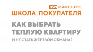 Школа покупателя Maxi Life: Как купить теплую квартиру и не стать жертвой обмана!