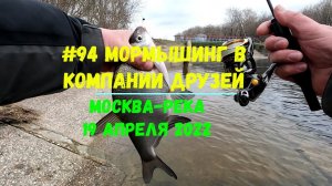 #94 Мормышинг в компании Друзей. Москва-река 19.04.22