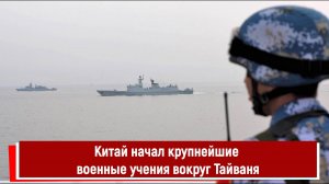 Китай начал крупнейшие военные учения вокруг Тайваня