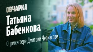 ОВЧАРКА. Татьяна Бабенкова. О режиссере Дмитрии Черкасове