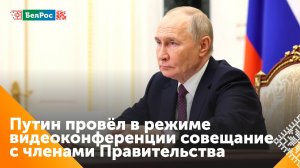 Владимир Путин провёл совещание с членами Правительства в режиме конференции