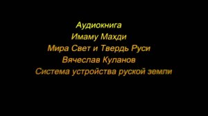 Аудиокнига  Мира - Свет и Твердь Руси Имаму Махди.  Система устройства руской земли. В.Г. Куланов.