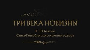 "3 века новизны"
Фильм, посвящённый 300-летию Санкт-Петербургского монетного двора.