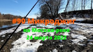 #90 Микроджиг на Москва реке 24 марта 2022