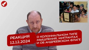 Реакция 12.12.2024 О колониальном типе мышления, мигрантах и об Андреевском флаге