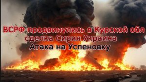 Новости СВО Сегодня- ВС РФ продвинулись в Курской обл сделка Сирия Украина Атака на Успеновку 11.12