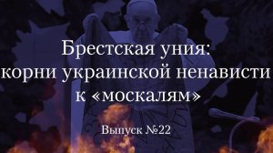 Украинство выпуск 22. Брестская уния: корни украинской ненависти к «москалям»