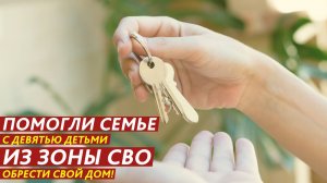 Помогли семье с девятью детьми из зоны СВО обрести свой дом!