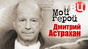 Дмитрий Астрахан. Мой герой