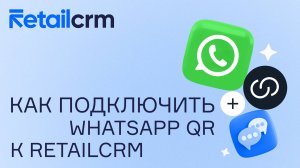 Как подключить WhatsApp QR к RetailCRM