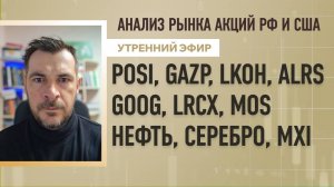 Анализ рынка акций РФ и США/ POSI, GAZP, LKOH, ALRS, GOOG, LRCX, MOS/ Нефть, Серебро, MXI