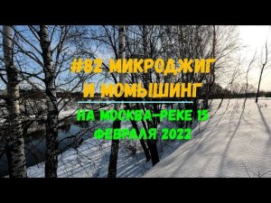 #82 Микроджиг и Мормышинг на Москва-реке 15 февраля 2022