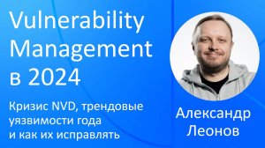 VK Security Сonfab Max 2024: Vulnerability Management, кризис NVD, трендовые уязвимости и БОСПУУ