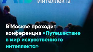 В Москве проходит конференция «Путешествие в мир искусственного интеллекта»