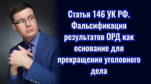 Статья 146 УК РФ. Фальсификация результатов ОРД как основание для прекращения уголовного дела