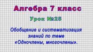 Алгебра 7 класс (Урок№25 - Обобщение и систематизация знаний по теме «Одночлены, многочлены».)