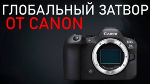 Когда выйдет Canon R6 mark 3 - Технические характеристики \ Кенон выпустит камеру с глобальным затво