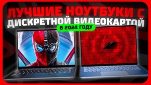 Лучшие ноутбуки с дискретной видеокартой в 2024 году | Какой ноутбук купить?